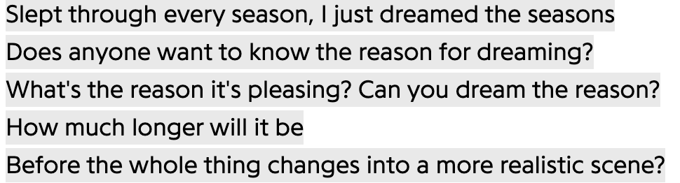 Slept through every season, I just dreamed the seasons
Does anyone want to know the reason for dreaming?
What's the reason it's pleasing? Can you dream the reason?
How much longer will it be
Before the whole thing changes into a more realistic scene?